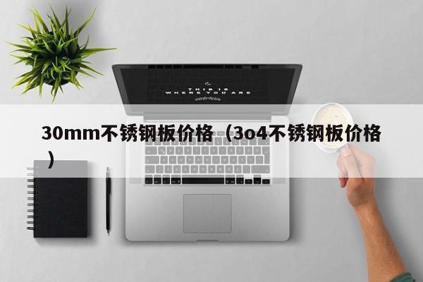 30mm不锈钢板价格（3o4不锈钢板价格 ）