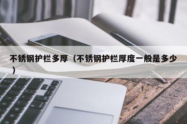 不锈钢护栏多厚（不锈钢护栏厚度一般是多少 ）