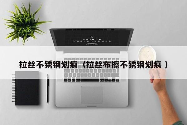 拉丝不锈钢划痕（拉丝布擦不锈钢划痕 ）