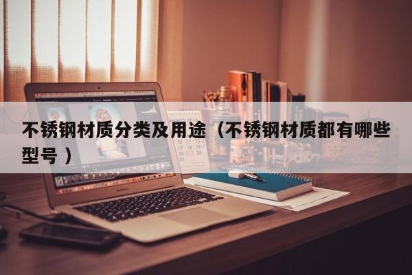 不锈钢材质分类及用途（不锈钢材质都有哪些型号 ）