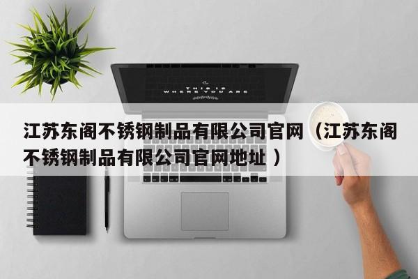 江苏东阁不锈钢制品有限公司官网（江苏东阁不锈钢制品有限公司官网地址 ）