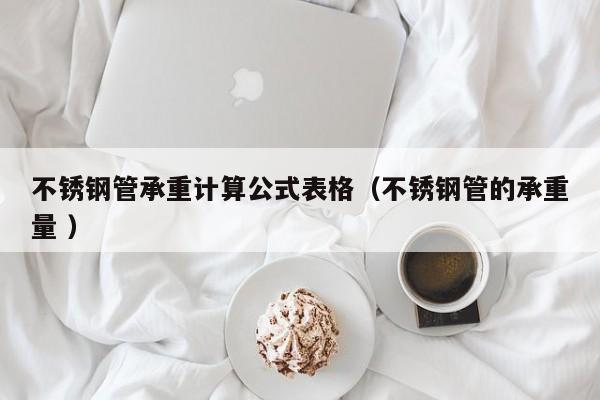不锈钢管承重计算公式表格（不锈钢管的承重量 ）