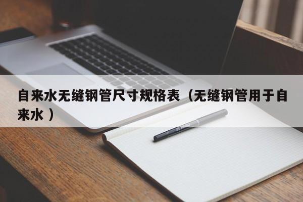 自来水无缝钢管尺寸规格表（无缝钢管用于自来水 ）